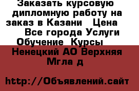 Заказать курсовую, дипломную работу на заказ в Казани › Цена ­ 500 - Все города Услуги » Обучение. Курсы   . Ненецкий АО,Верхняя Мгла д.